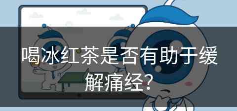 喝冰红茶是否有助于缓解痛经？